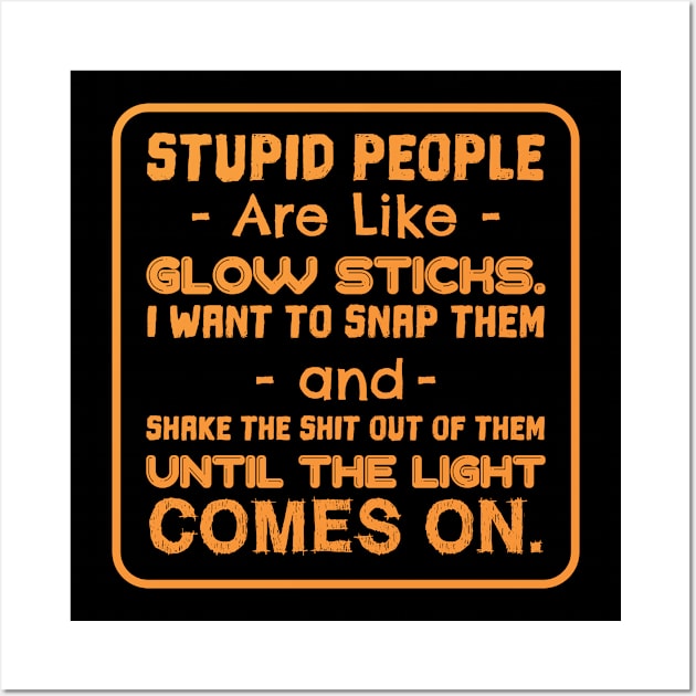 STUPID PEOPLE ARE LIKE GLOW STICKS Wall Art by Lin Watchorn 